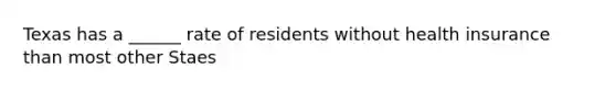 Texas has a ______ rate of residents without health insurance than most other Staes