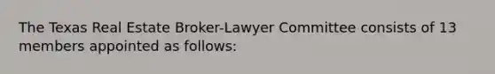 The Texas Real Estate Broker-Lawyer Committee consists of 13 members appointed as follows: