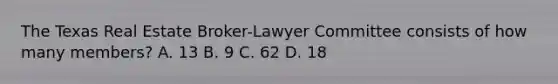 The Texas Real Estate Broker-Lawyer Committee consists of how many members? A. 13 B. 9 C. 62 D. 18