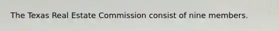 The Texas Real Estate Commission consist of nine members.