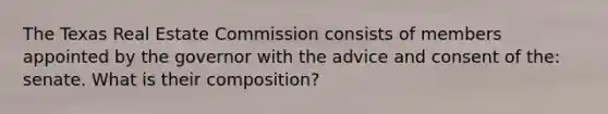 The Texas Real Estate Commission consists of members appointed by the governor with the advice and consent of the: senate. What is their composition?