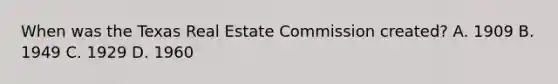 When was the Texas Real Estate Commission created? A. 1909 B. 1949 C. 1929 D. 1960