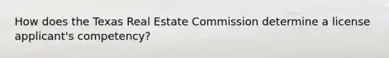 How does the Texas Real Estate Commission determine a license applicant's competency?