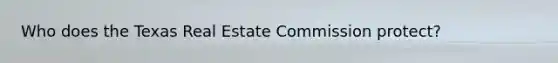 Who does the Texas Real Estate Commission protect?