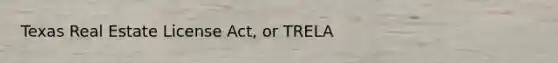 Texas Real Estate License Act, or TRELA