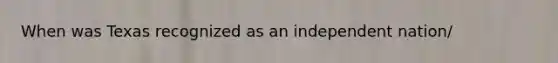 When was Texas recognized as an independent nation/