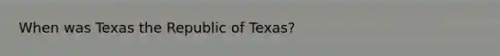 When was Texas the Republic of Texas?