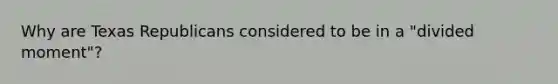 Why are Texas Republicans considered to be in a "divided moment"?