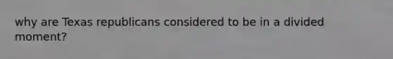 why are Texas republicans considered to be in a divided moment?