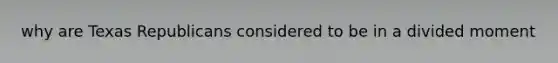 why are Texas Republicans considered to be in a divided moment