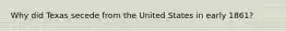 Why did Texas secede from the United States in early 1861?
