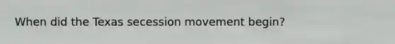 When did the Texas secession movement begin?