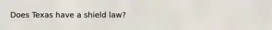 Does Texas have a shield law?