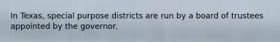 In Texas, special purpose districts are run by a board of trustees appointed by the governor.