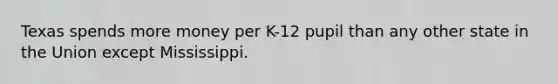 Texas spends more money per K-12 pupil than any other state in the Union except Mississippi.
