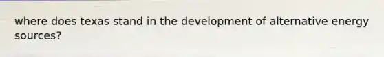 where does texas stand in the development of alternative energy sources?