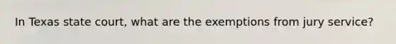 In Texas state court, what are the exemptions from jury service?