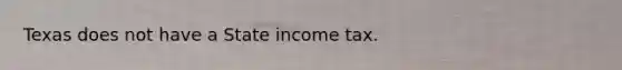 Texas does not have a State income tax.