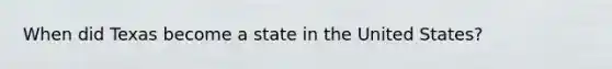 When did Texas become a state in the United States?