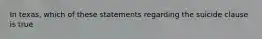 In texas, which of these statements regarding the suicide clause is true