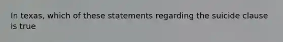 In texas, which of these statements regarding the suicide clause is true