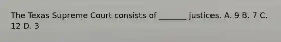 The Texas Supreme Court consists of _______ justices. A. 9 B. 7 C. 12 D. 3