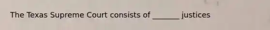 The Texas Supreme Court consists of _______ justices