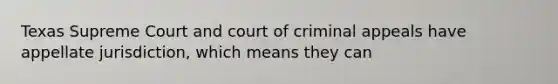 Texas Supreme Court and court of criminal appeals have appellate jurisdiction, which means they can