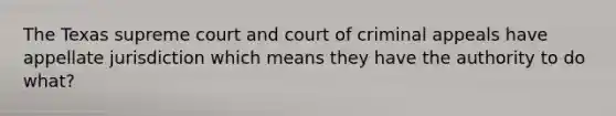 The Texas supreme court and court of criminal appeals have appellate jurisdiction which means they have the authority to do what?