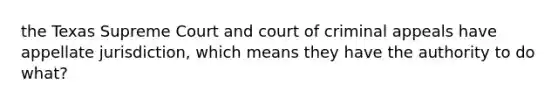 the Texas Supreme Court and court of criminal appeals have appellate jurisdiction, which means they have the authority to do what?