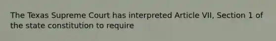 The Texas Supreme Court has interpreted Article VII, Section 1 of the state constitution to require