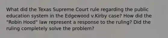 What did the Texas Supreme Court rule regarding the public education system in the Edgewood v.Kirby case? How did the "Robin Hood" law represent a response to the ruling? Did the ruling completely solve the problem?