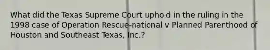 What did the Texas Supreme Court uphold in the ruling in the 1998 case of Operation Rescue-national v Planned Parenthood of Houston and Southeast Texas, Inc.?