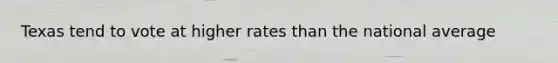 Texas tend to vote at higher rates than the national average