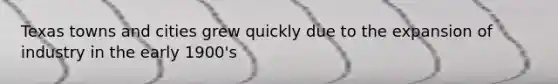 Texas towns and cities grew quickly due to the expansion of industry in the early 1900's