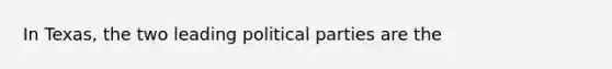 In Texas, the two leading political parties are the