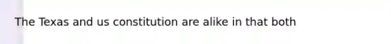 The Texas and us constitution are alike in that both