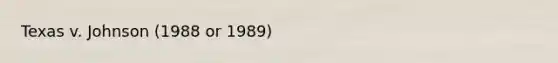 Texas v. Johnson (1988 or 1989)