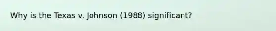 Why is the Texas v. Johnson (1988) significant?
