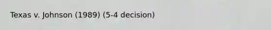 Texas v. Johnson (1989) (5-4 decision)