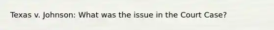 Texas v. Johnson: What was the issue in the Court Case?