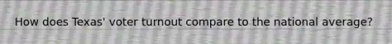 How does Texas' <a href='https://www.questionai.com/knowledge/kLGzaG1iPL-voter-turnout' class='anchor-knowledge'>voter turnout</a> compare to the national average?