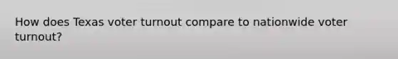 How does Texas voter turnout compare to nationwide voter turnout?