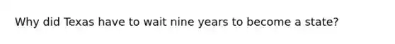 Why did Texas have to wait nine years to become a state?