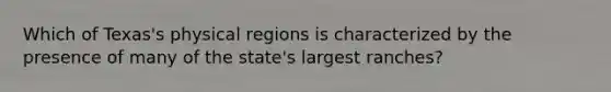 Which of Texas's physical regions is characterized by the presence of many of the state's largest ranches?