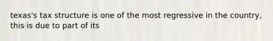 texas's tax structure is one of the most regressive in the country, this is due to part of its