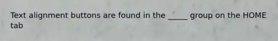 Text alignment buttons are found in the _____ group on the HOME tab