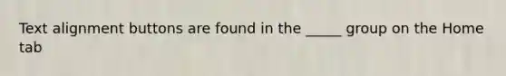 Text alignment buttons are found in the _____ group on the Home tab