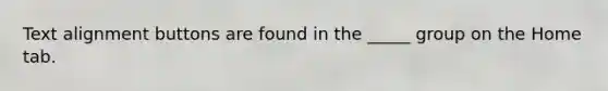 Text alignment buttons are found in the _____ group on the Home tab.