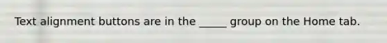 Text alignment buttons are in the _____ group on the Home tab.